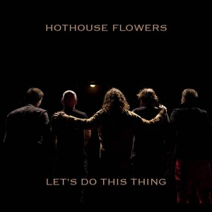 Hothouse Flowers – Let&#039;s Do This Thing